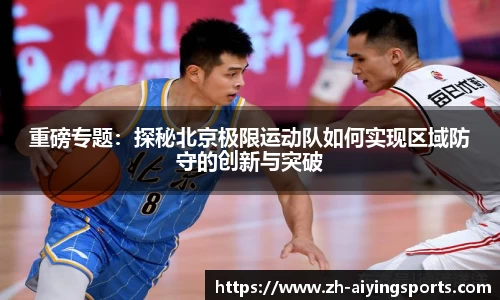 重磅专题：探秘北京极限运动队如何实现区域防守的创新与突破