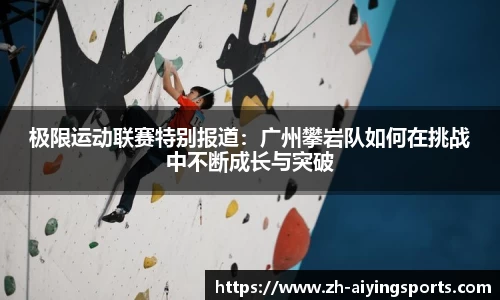 极限运动联赛特别报道：广州攀岩队如何在挑战中不断成长与突破