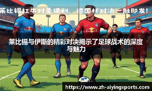 莱比锡与伊斯的精彩对决揭示了足球战术的深度与魅力