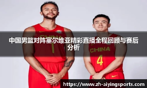 中国男篮对阵塞尔维亚精彩直播全程回顾与赛后分析