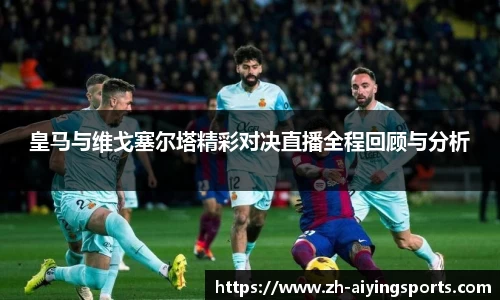皇马与维戈塞尔塔精彩对决直播全程回顾与分析